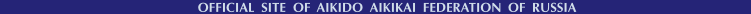 OFFICIAL SITE OF AIKIDO AIKIKAI FEDERATION OF RUSSIA